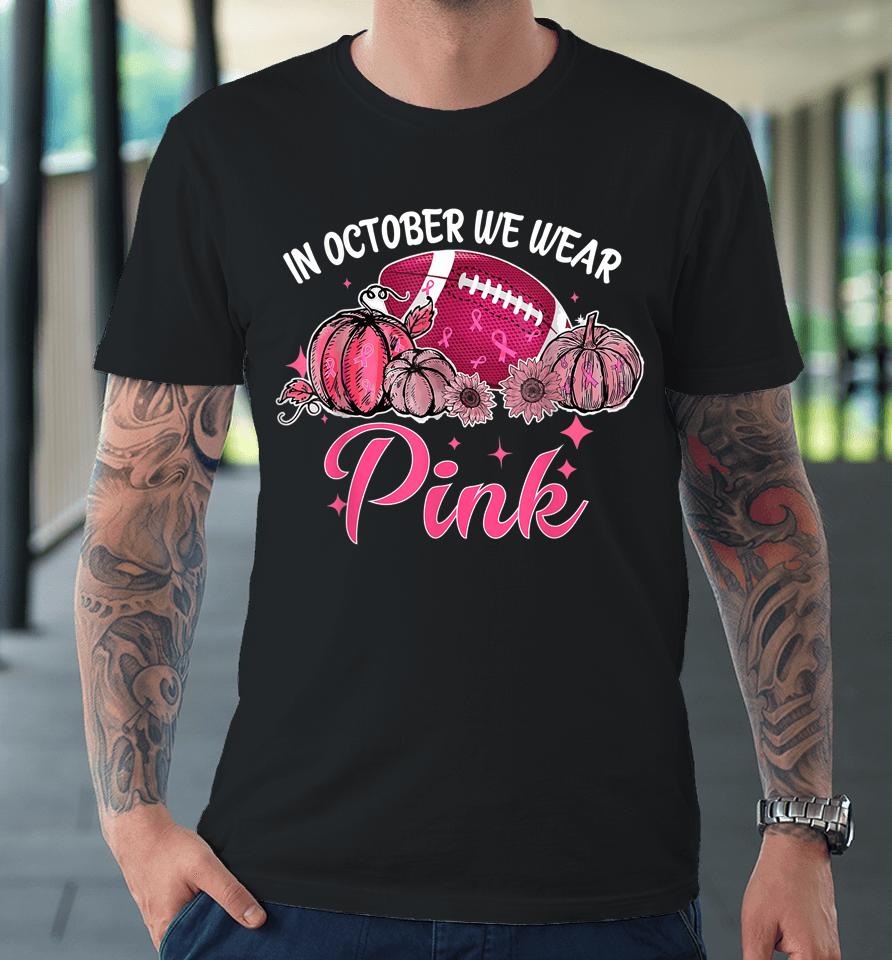 In October We Wear Pink Football Breast Cancer Awareness Premium T-Shirt