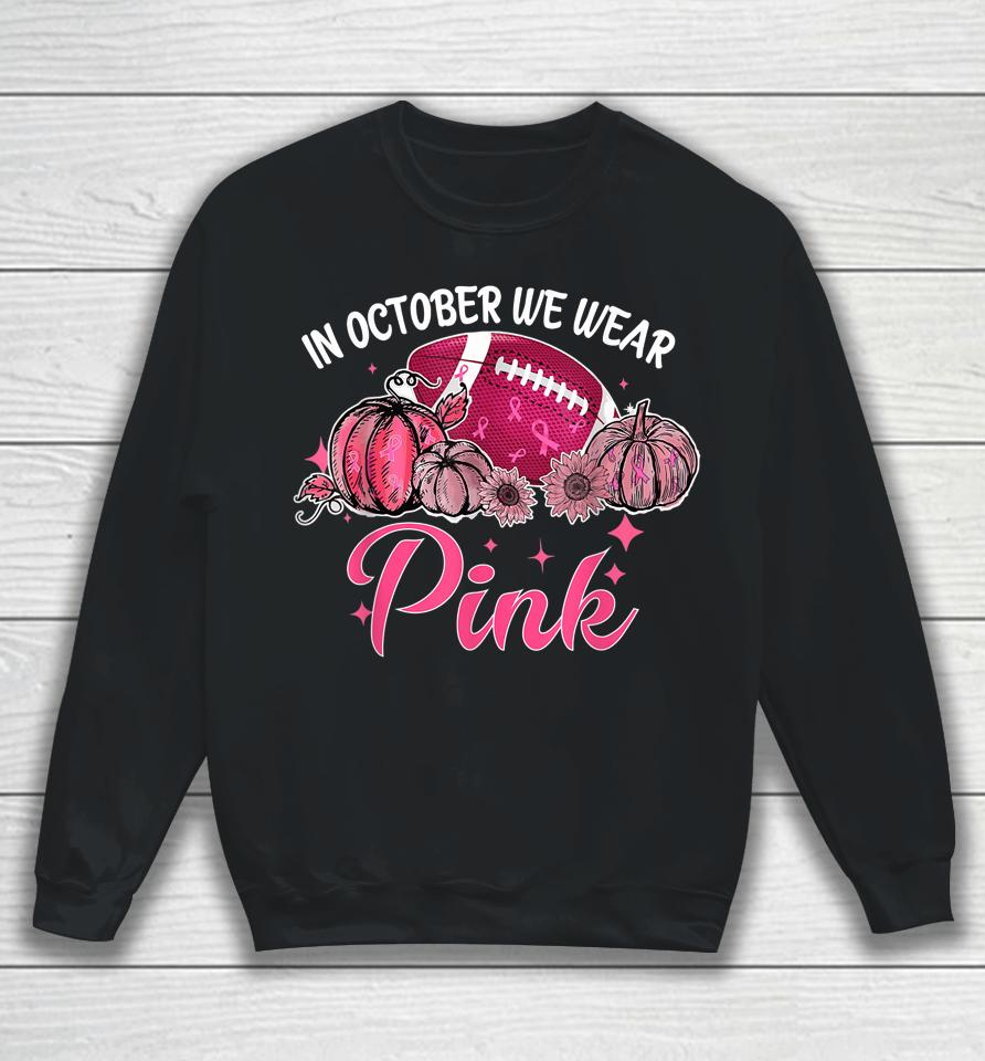 In October We Wear Pink Football Breast Cancer Awareness Sweatshirt