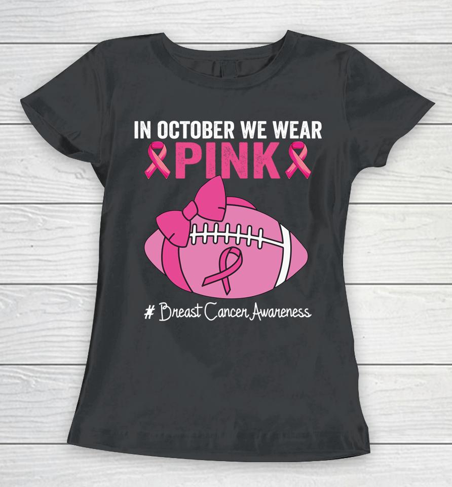 In October We Wear Pink Football Breast Cancer Awareness Women T-Shirt