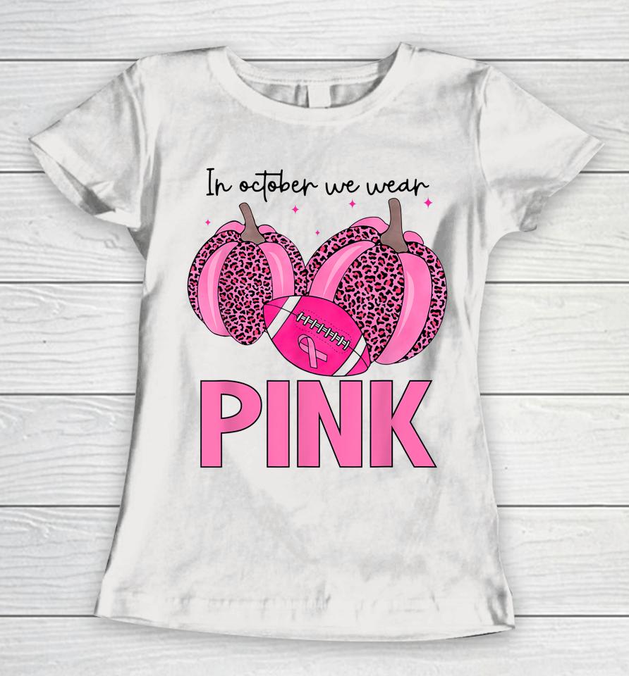 In October We Wear Pink Football Breast Cancer Awareness Women T-Shirt