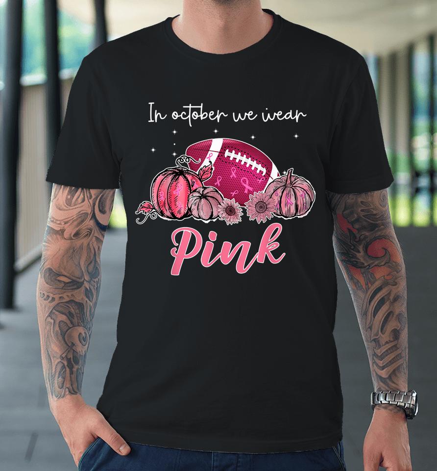 In October We Wear Pink Football Breast Cancer Awareness Premium T-Shirt