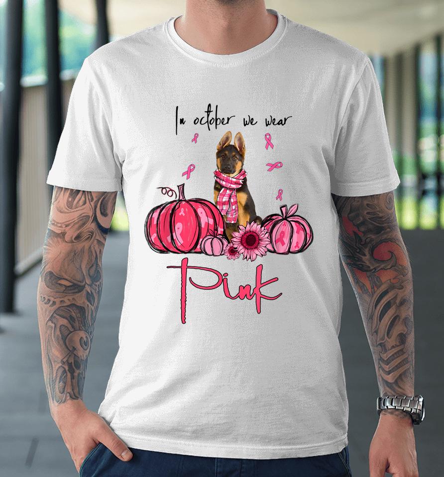 In October We Wear Pink German Shepherd Breast Cancer Premium T-Shirt