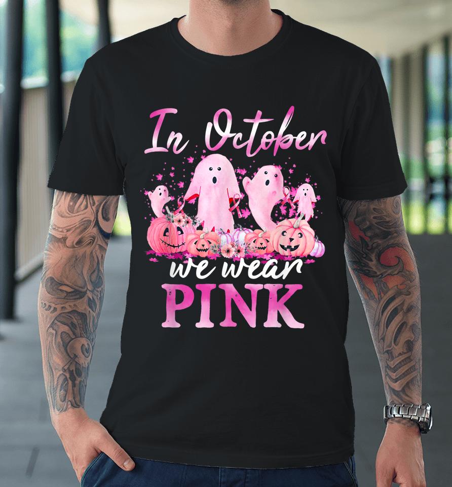 In October We Wear Pink Ghost Pumpkin Breast Cancer Warrior Premium T-Shirt