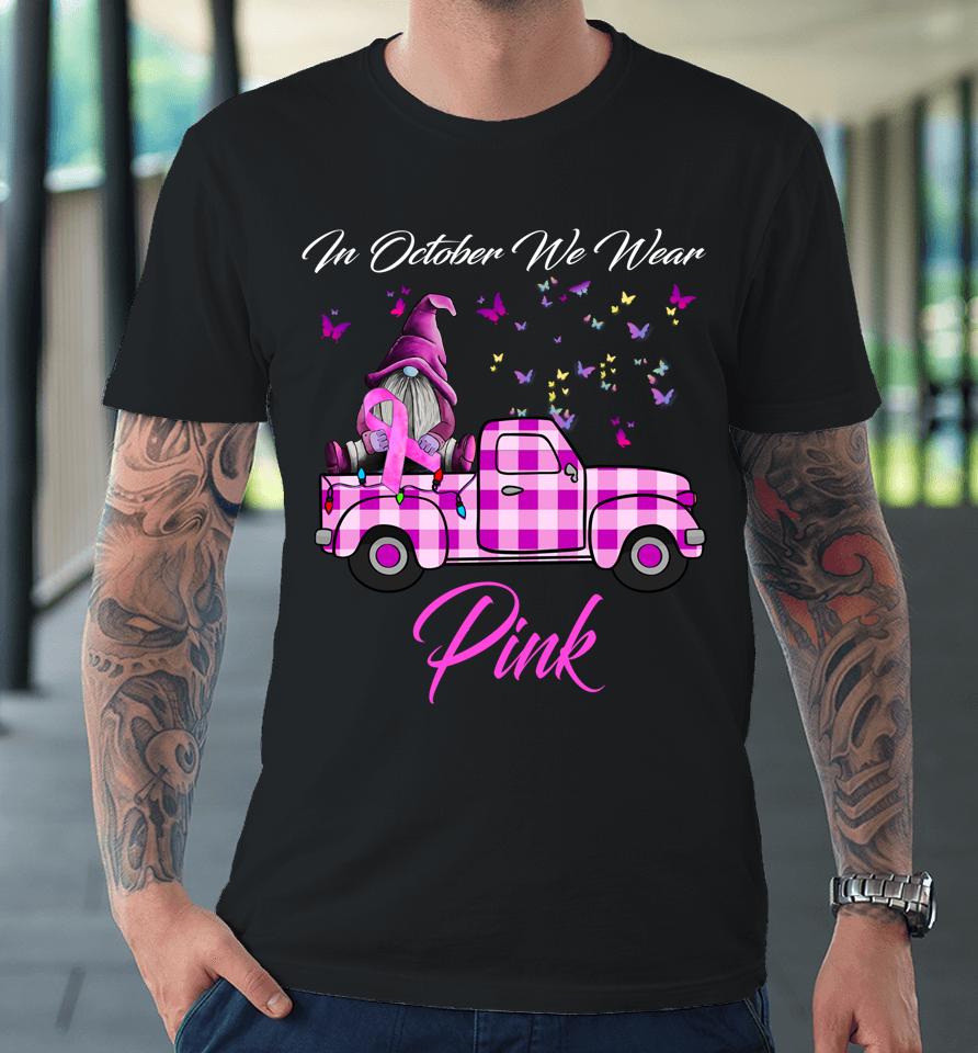 In October We Wear Pink Gnome Truck Breast Cancer Awareness Premium T-Shirt