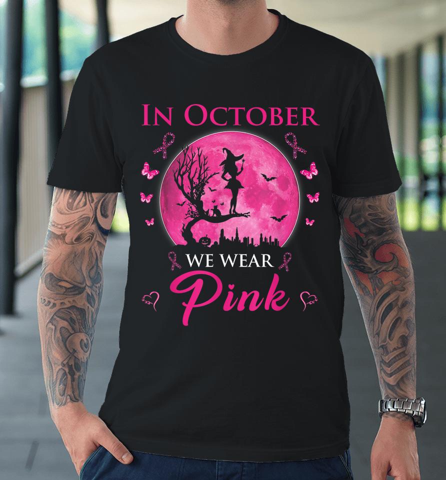 In October We Wear Pink Halloween Witch Breast Cancer Premium T-Shirt