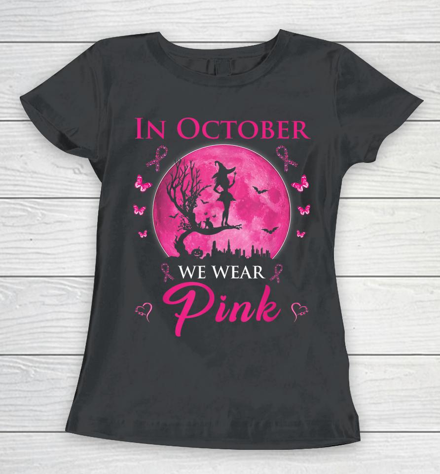 In October We Wear Pink Halloween Witch Breast Cancer Women T-Shirt
