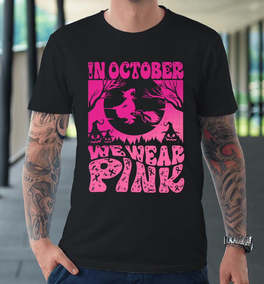 In October We Wear Pink Halloween Witch Ribbon Breast Cancer Premium T-Shirt