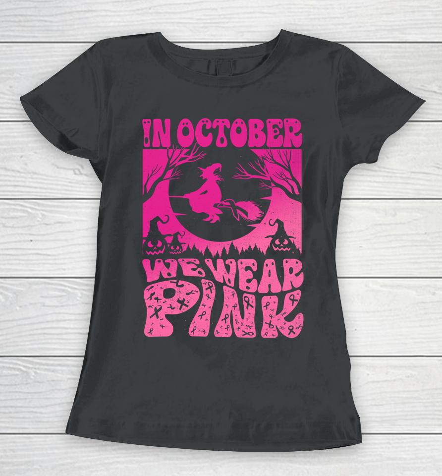 In October We Wear Pink Halloween Witch Ribbon Breast Cancer Women T-Shirt
