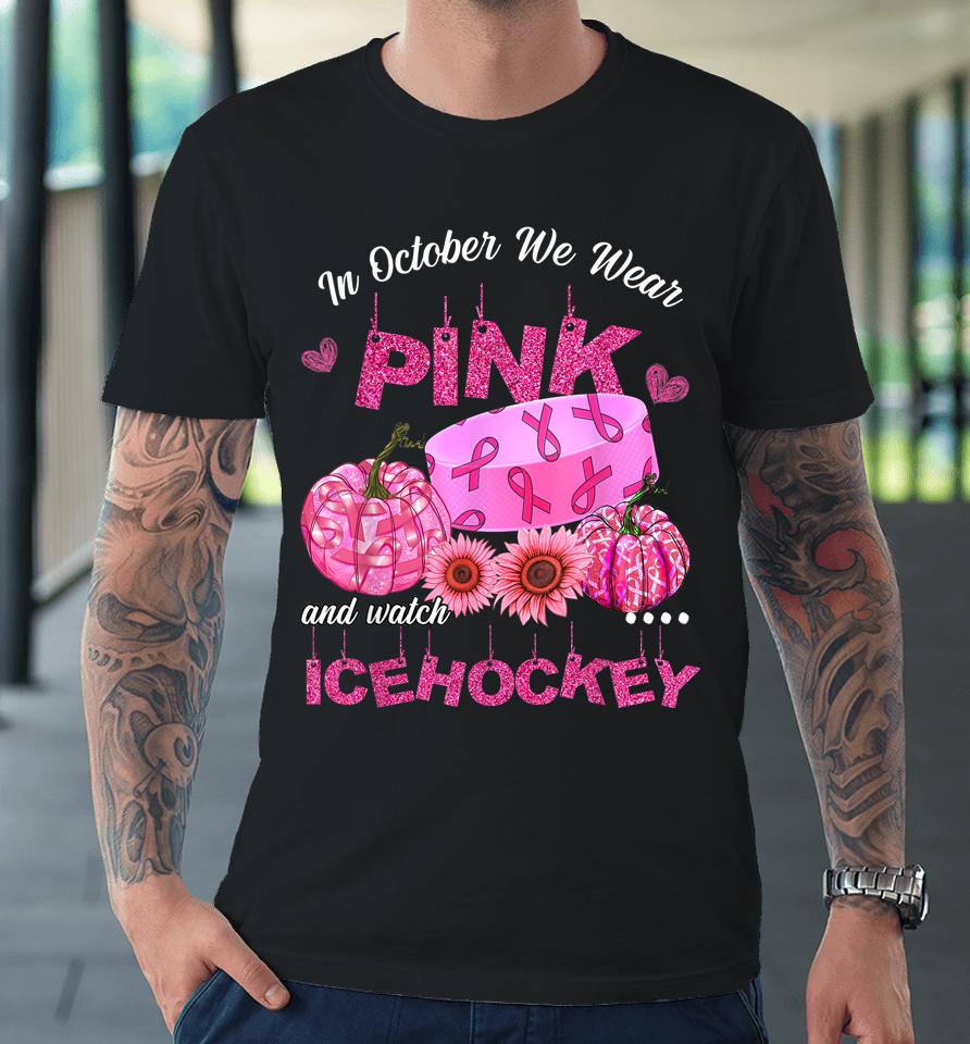 In October We Wear Pink Ice Hockey Breast Cancer Awareness Premium T-Shirt