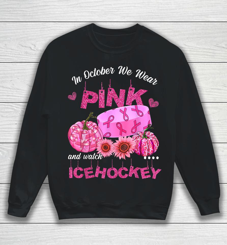 In October We Wear Pink Ice Hockey Breast Cancer Awareness Sweatshirt
