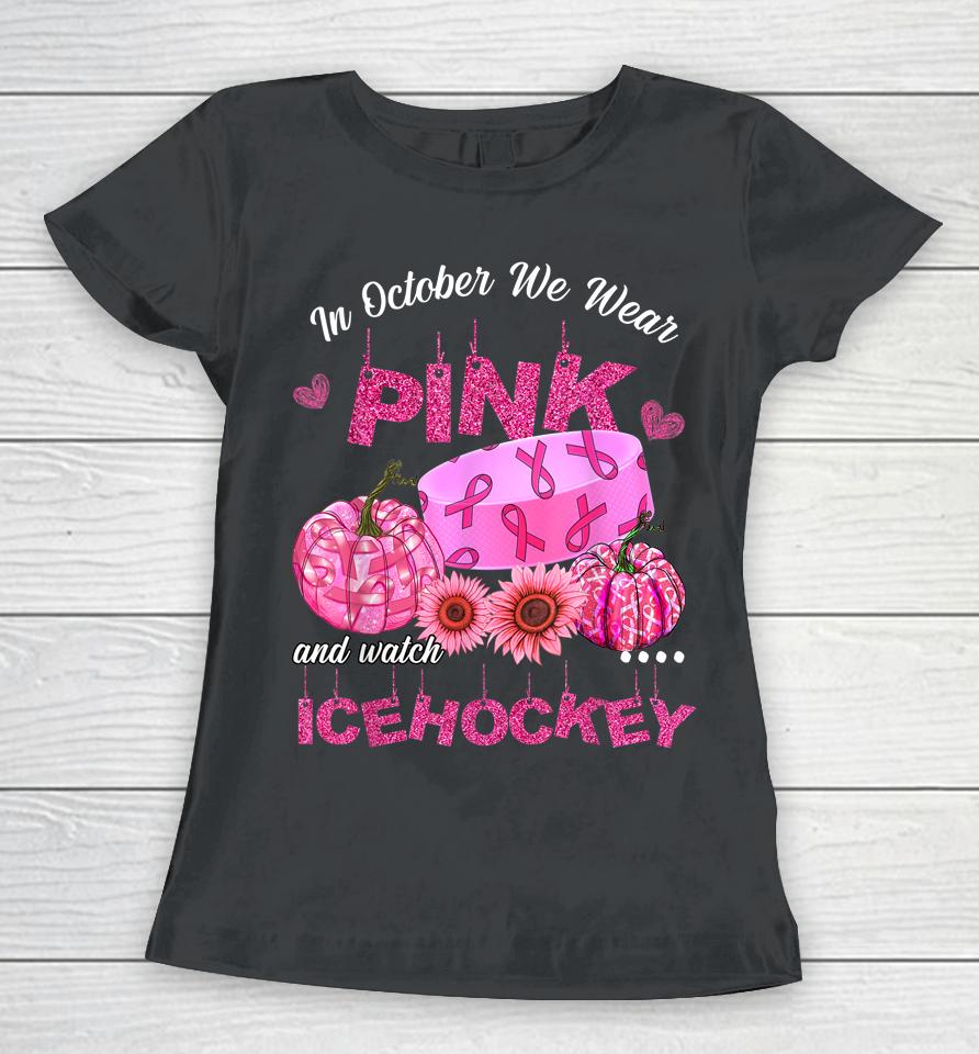 In October We Wear Pink Ice Hockey Breast Cancer Awareness Women T-Shirt