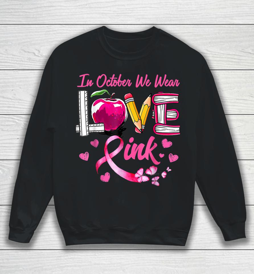 In October We Wear Pink Love Teacher Breast Cancer Awareness Sweatshirt