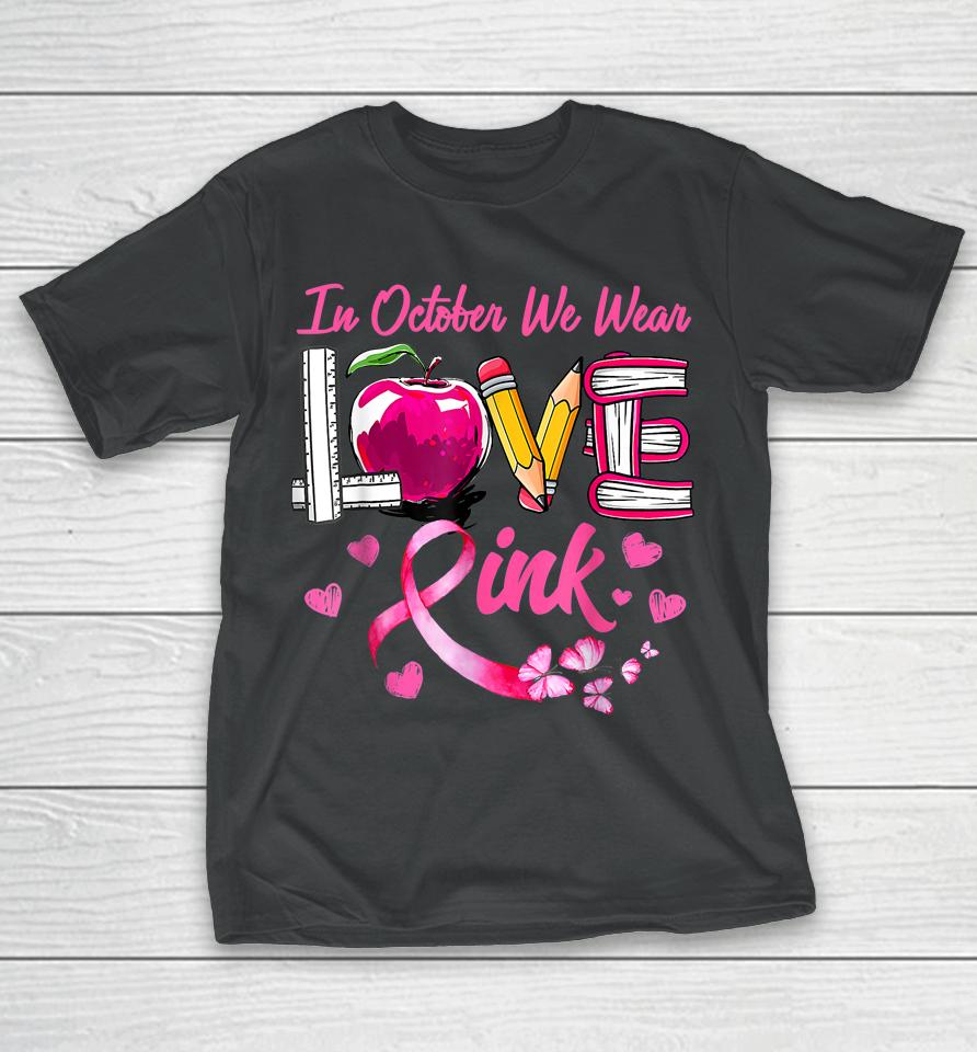 In October We Wear Pink Love Teacher Breast Cancer Awareness T-Shirt