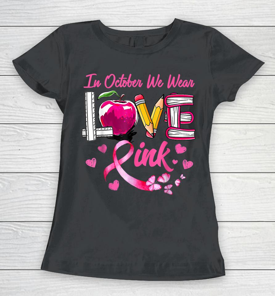 In October We Wear Pink Love Teacher Breast Cancer Awareness Women T-Shirt