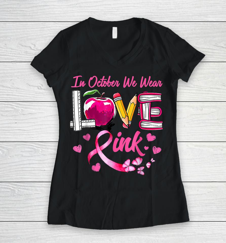 In October We Wear Pink Love Teacher Breast Cancer Awareness Women V-Neck T-Shirt