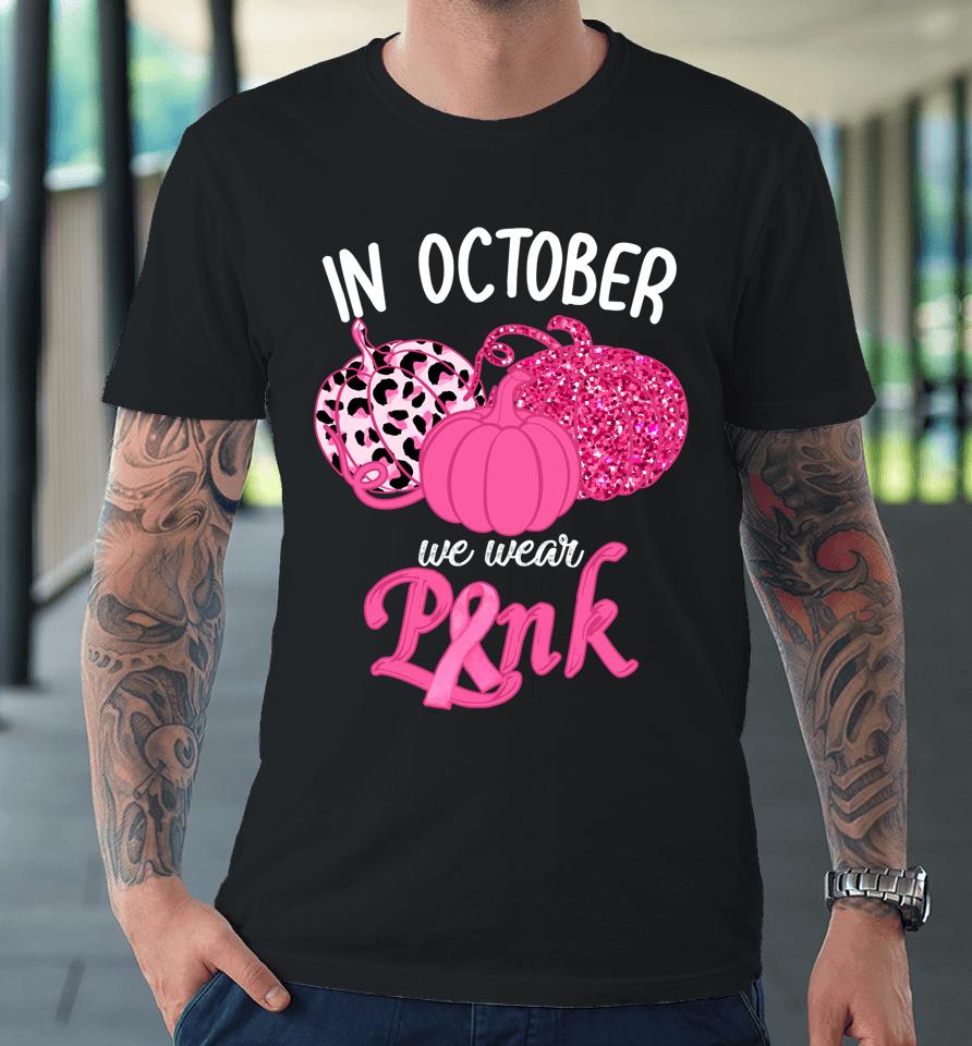 In October We Wear Pink Pumpkin Breast Cancer Awareness Premium T-Shirt