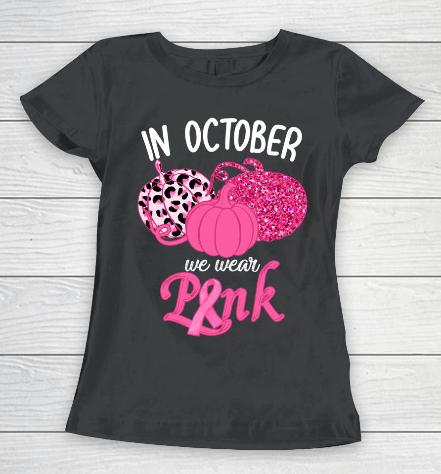 In October We Wear Pink Pumpkin Breast Cancer Awareness Women T-Shirt
