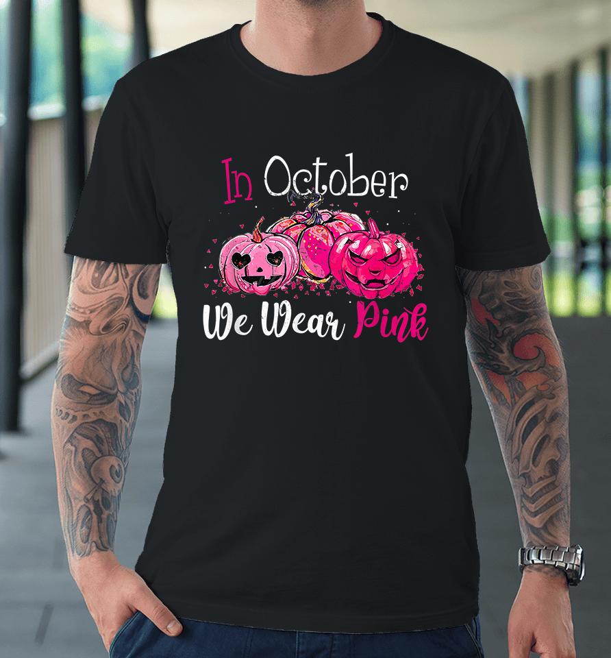 In October We Wear Pink Pumpkin Breast Cancer Halloween Premium T-Shirt