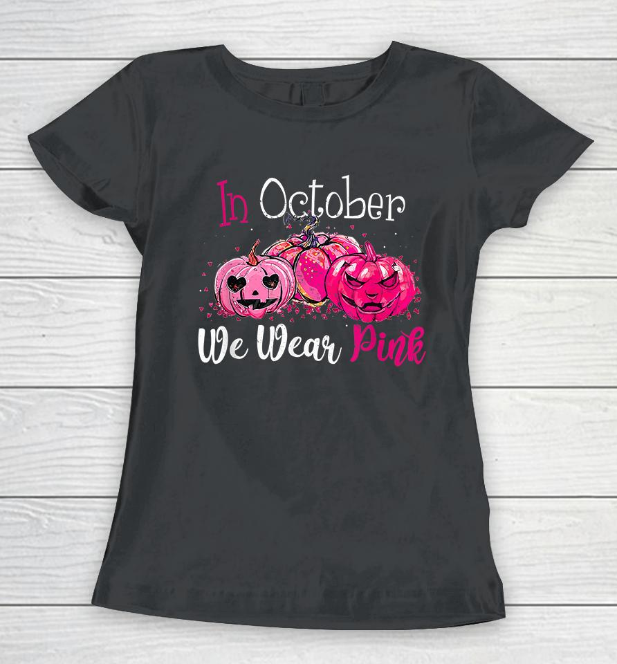 In October We Wear Pink Pumpkin Breast Cancer Halloween Women T-Shirt
