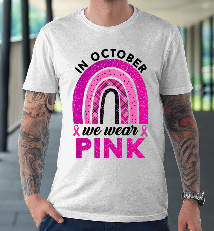 In October We Wear Pink Rainbow Breast Cancer Awareness Premium T-Shirt