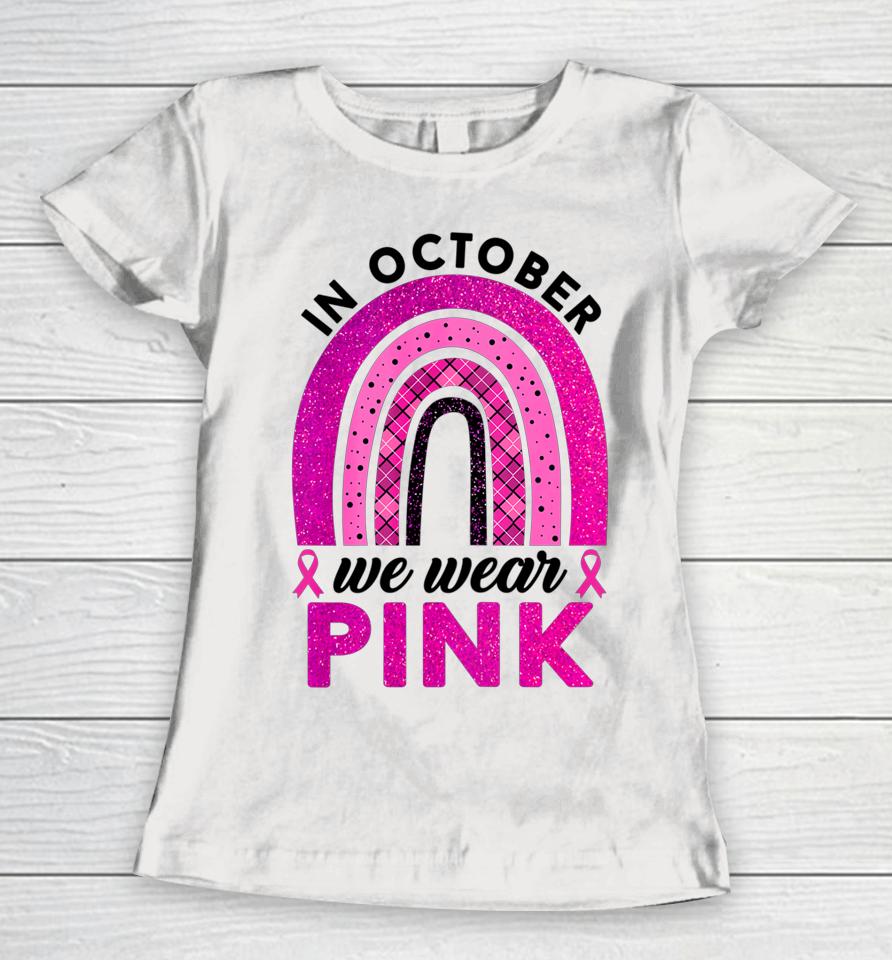 In October We Wear Pink Rainbow Breast Cancer Awareness Women T-Shirt