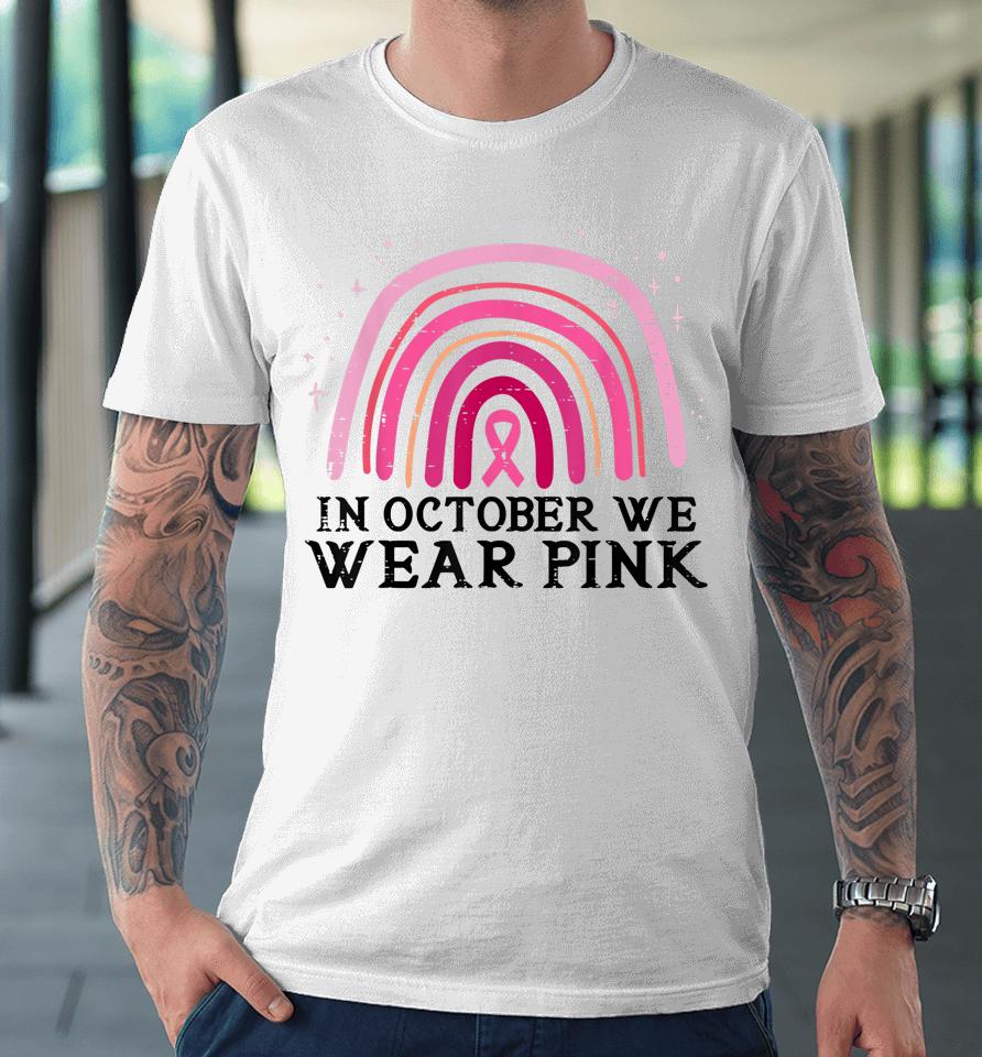 In October We Wear Pink Rainbow Breast Cancer Awareness Premium T-Shirt