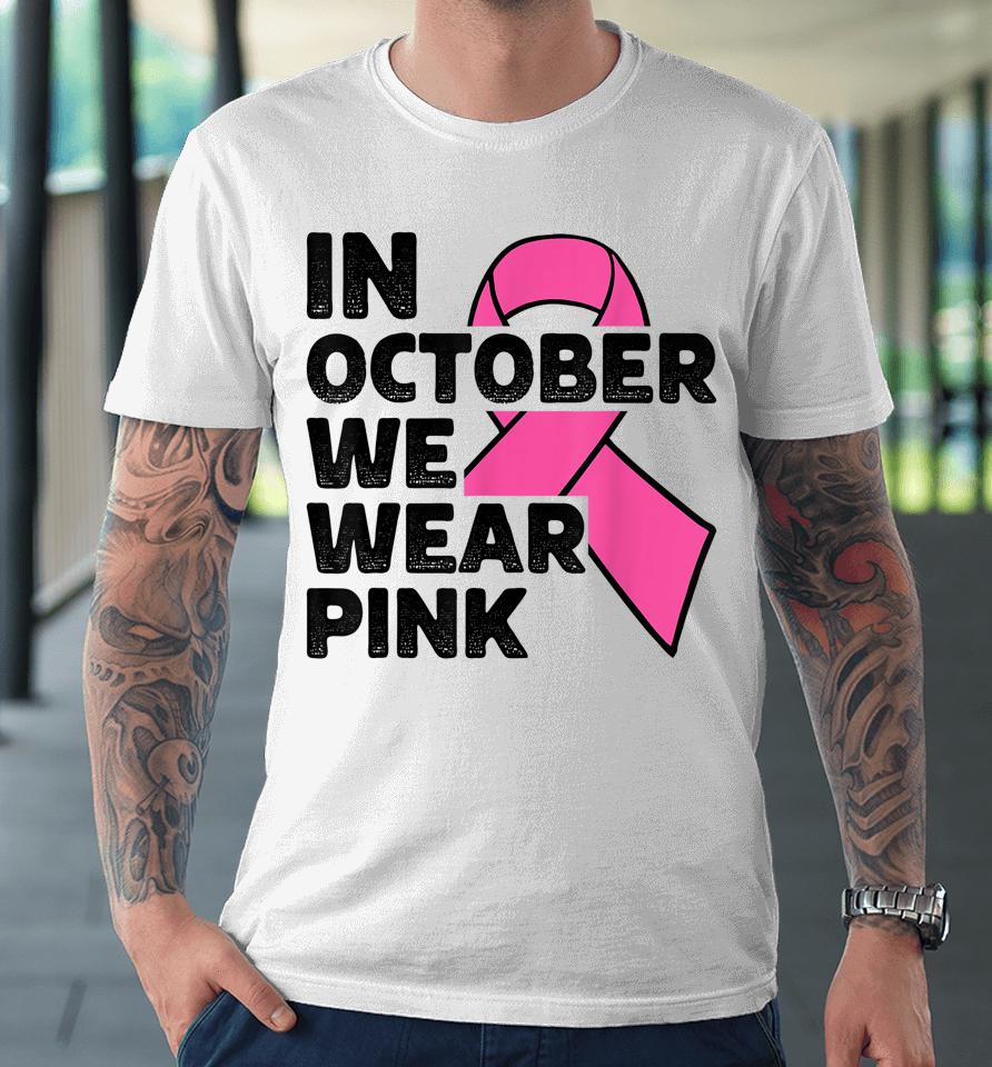 In October We Wear Pink Ribbon Breast Cancer Awareness Premium T-Shirt
