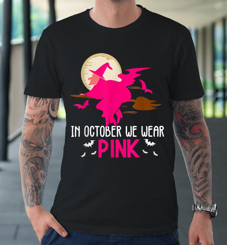 In October We Wear Pink Ribbon Witch Halloween Breast Cancer Premium T-Shirt