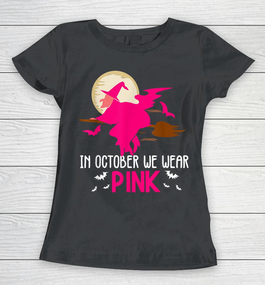 In October We Wear Pink Ribbon Witch Halloween Breast Cancer Women T-Shirt