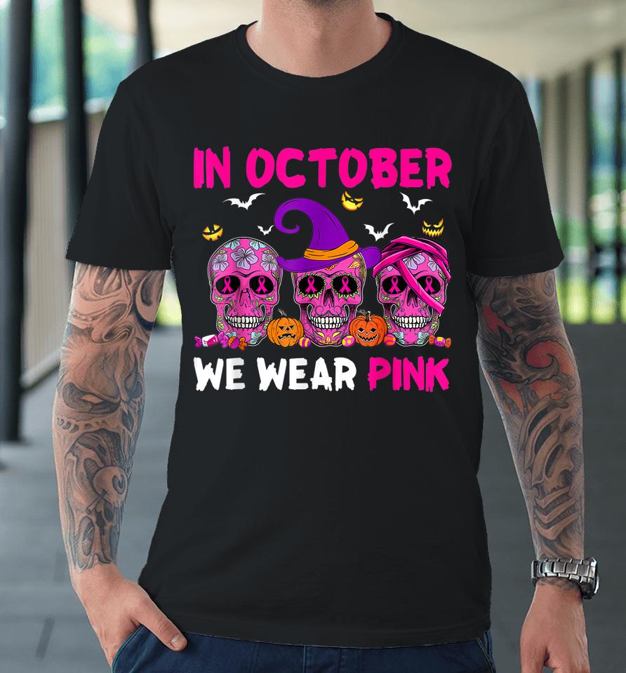 In October We Wear Pink Sugar Skull Breast Cancer Premium T-Shirt