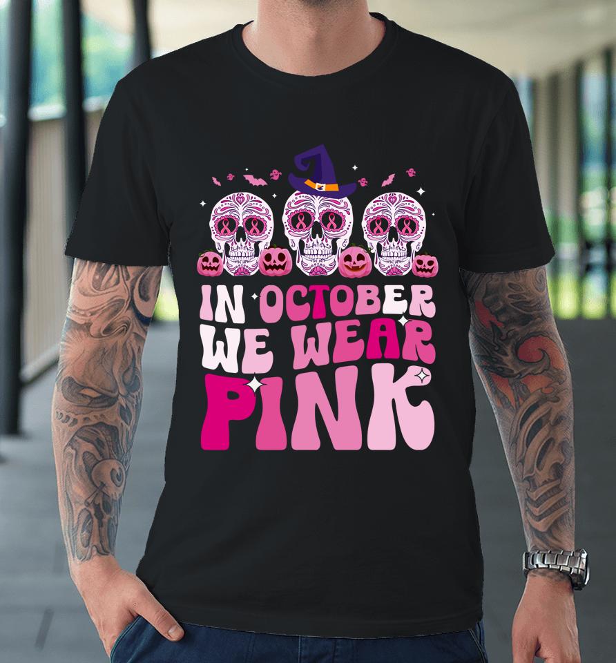 In October We Wear Pink Sugar Skull Halloween Breast Cancer Premium T-Shirt