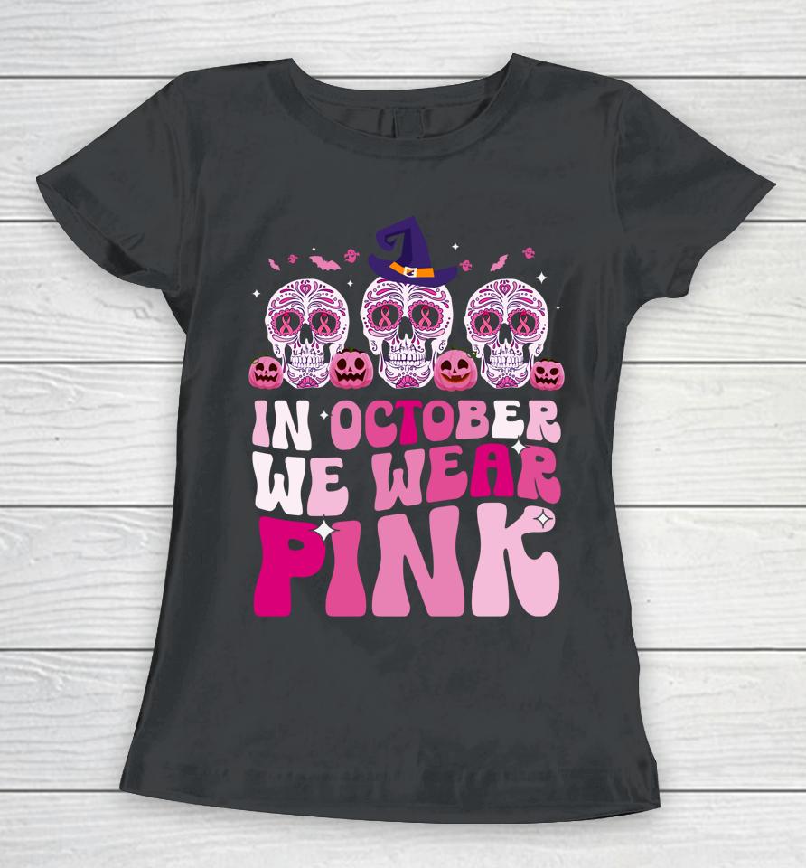 In October We Wear Pink Sugar Skull Halloween Breast Cancer Women T-Shirt