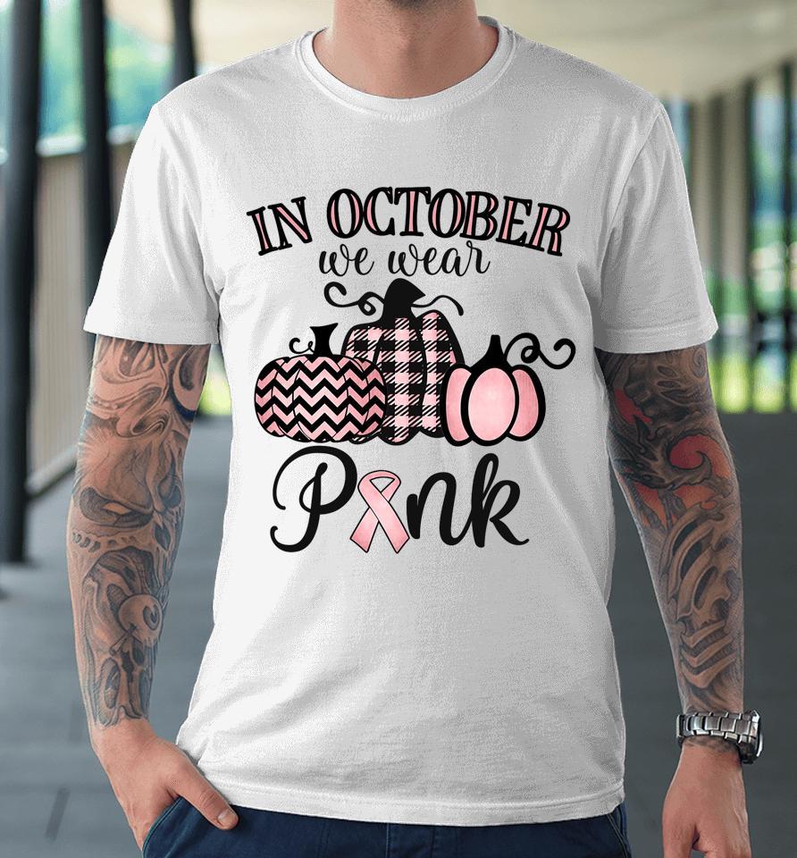 In October We Wear Pink Thanksgiving Breast Cancer Awareness Premium T-Shirt