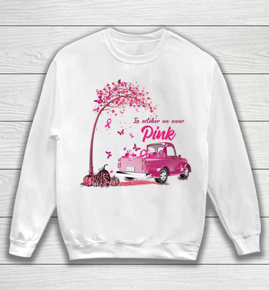 In October We Wear Pink Truck Breast Cancer Awareness Gifts Sweatshirt