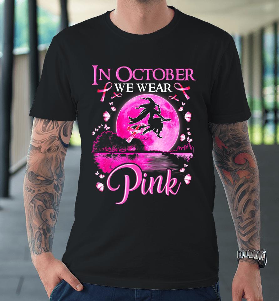 In October We Wear Pink Witch Breast Cancer Awareness Premium T-Shirt