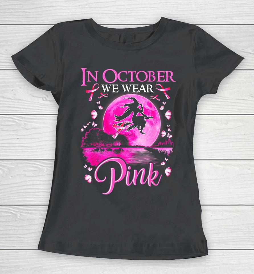 In October We Wear Pink Witch Breast Cancer Awareness Women T-Shirt