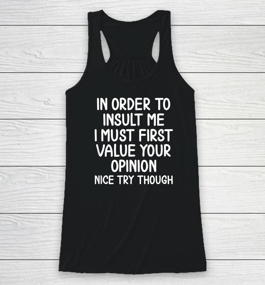 In Order To Insult Me I Must First Value Your Opinion Nice Try Though Racerback Tank