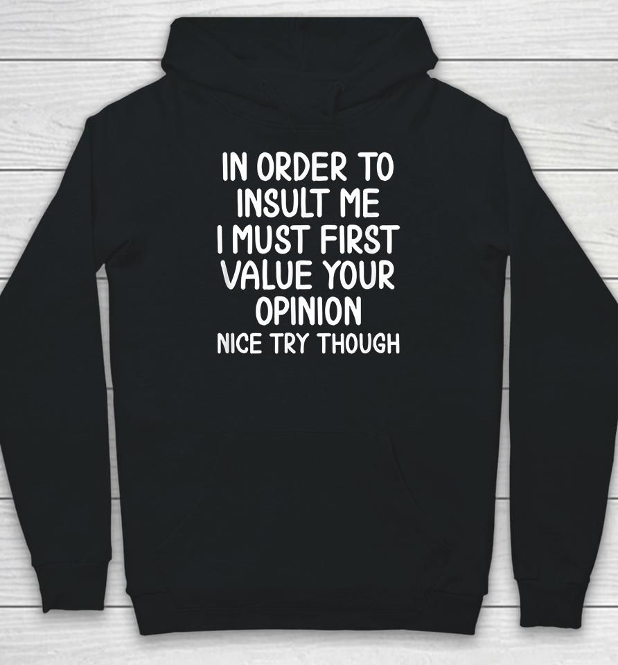 In Order To Insult Me I Must First Value Your Opinion Nice Try Though Hoodie
