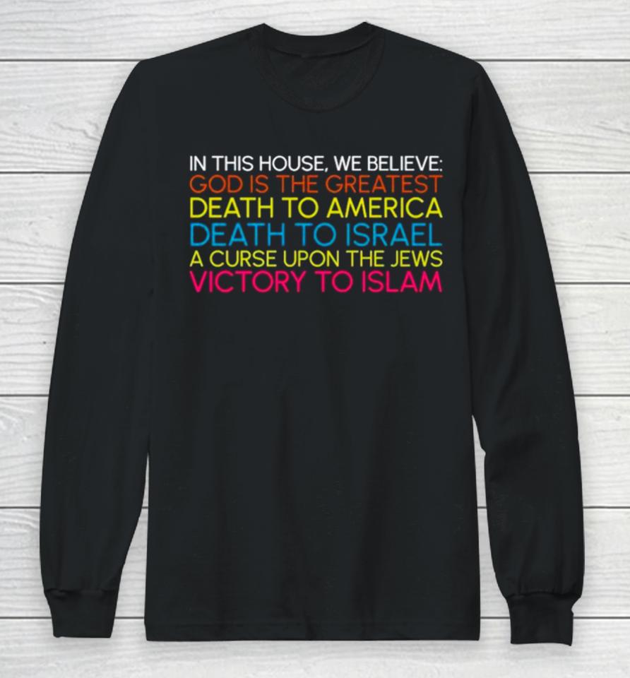 In This House We Believe God Is The Greatest Death To America Death To Israel A Curse Upon The Jews Victory To Islam Long Sleeve T-Shirt