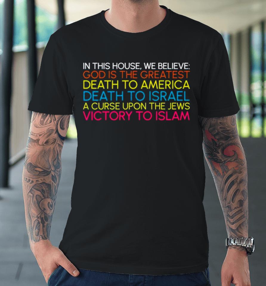 In This House We Believe God Is The Greatest Death To America Death To Israel A Curse Upon The Jews Victory To Islam Premium T-Shirt