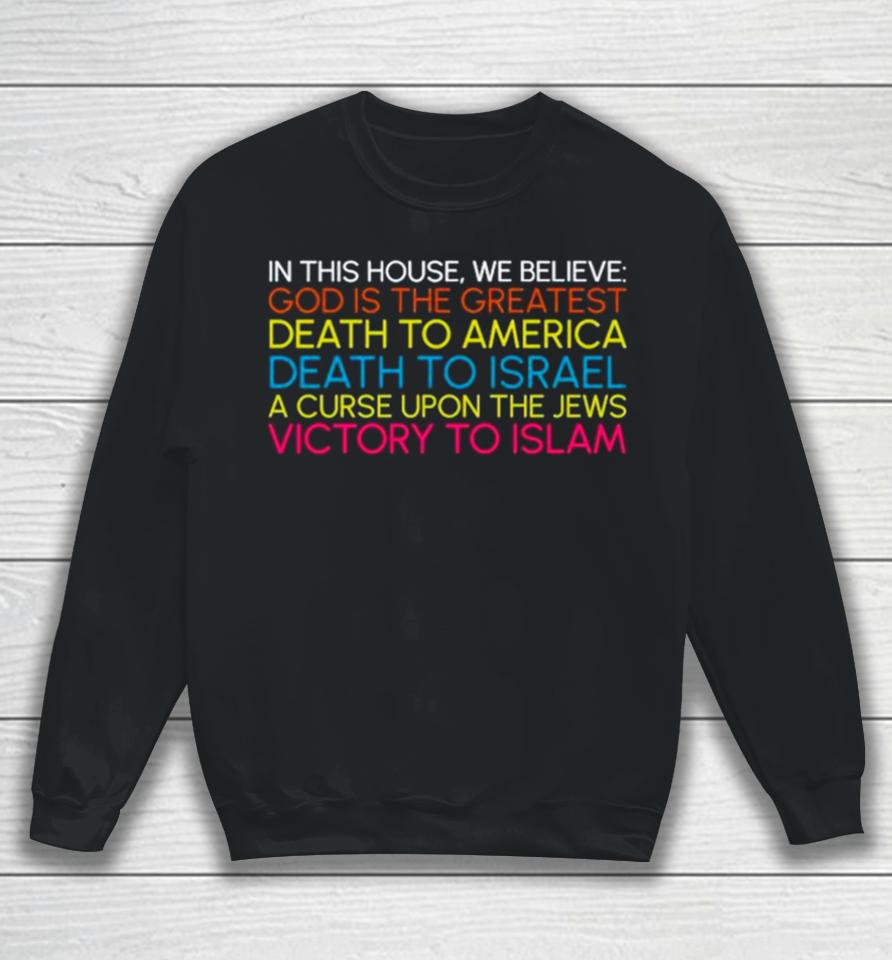 In This House We Believe God Is The Greatest Death To America Death To Israel A Curse Upon The Jews Victory To Islam Sweatshirt