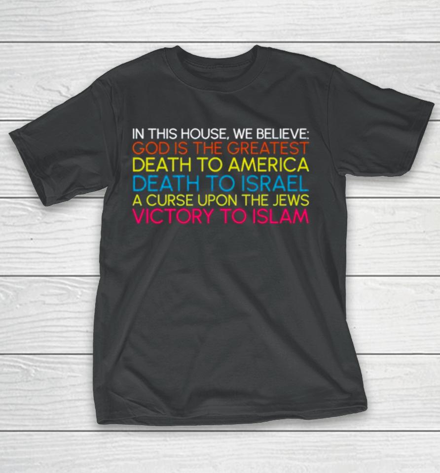 In This House We Believe God Is The Greatest Death To America Death To Israel A Curse Upon The Jews Victory To Islam T-Shirt