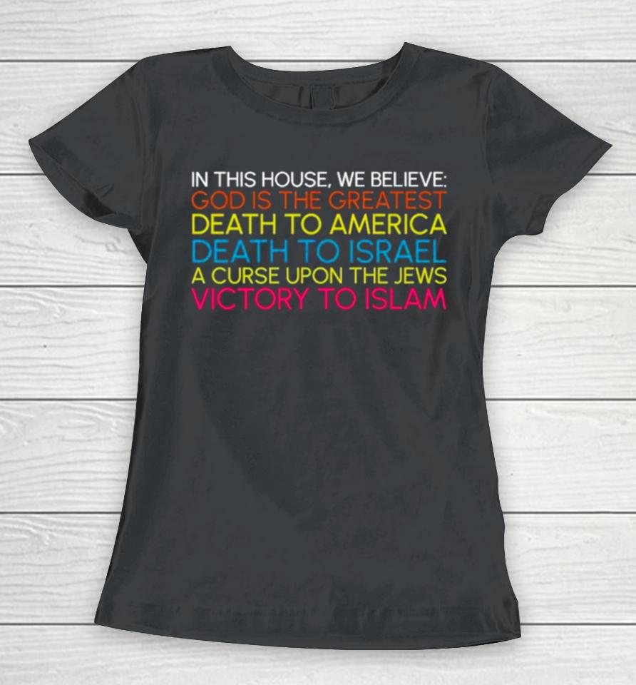 In This House We Believe God Is The Greatest Death To America Death To Israel A Curse Upon The Jews Victory To Islam Women T-Shirt