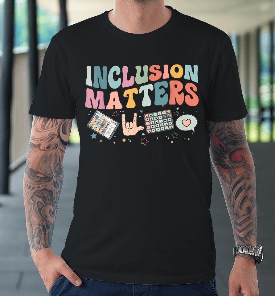 Inclusion Matters Special Education Teacher Sped Autism Premium T-Shirt