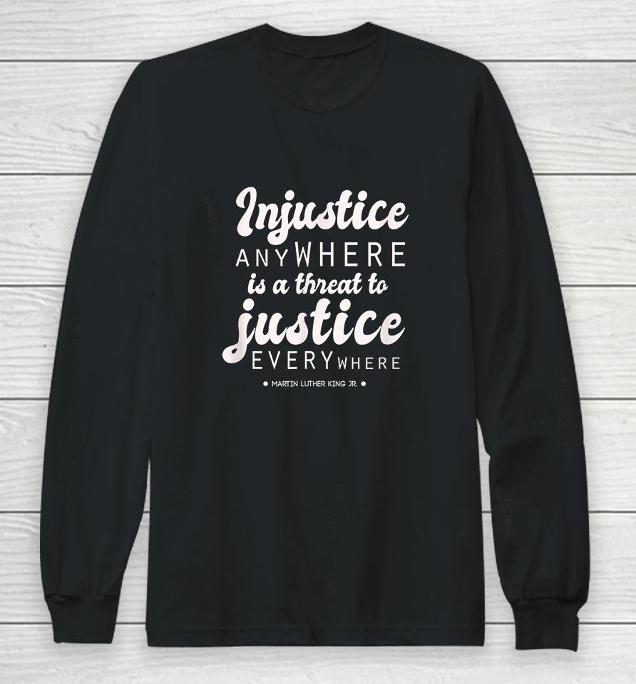 Injustice Anywhere Is A Threat To Justice Everywhere Mlk Long Sleeve T-Shirt