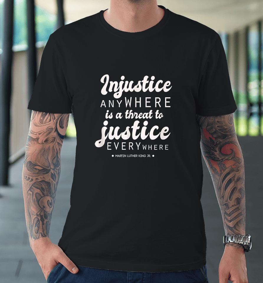 Injustice Anywhere Is A Threat To Justice Everywhere Mlk Premium T-Shirt
