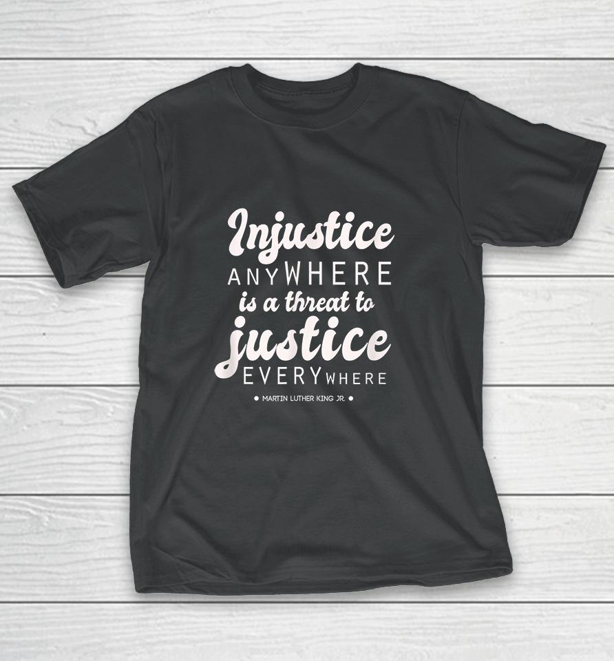 Injustice Anywhere Is A Threat To Justice Everywhere Mlk T-Shirt