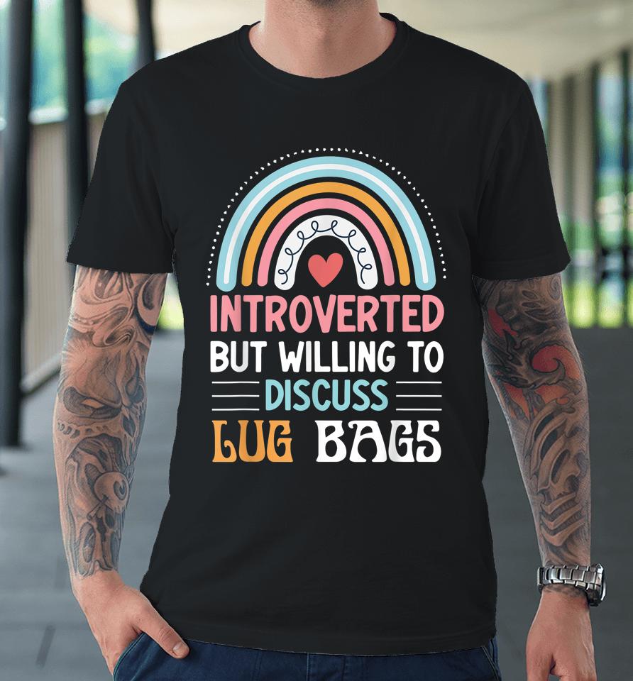 Introverted But Willing To Discuss Lug Bags Premium T-Shirt