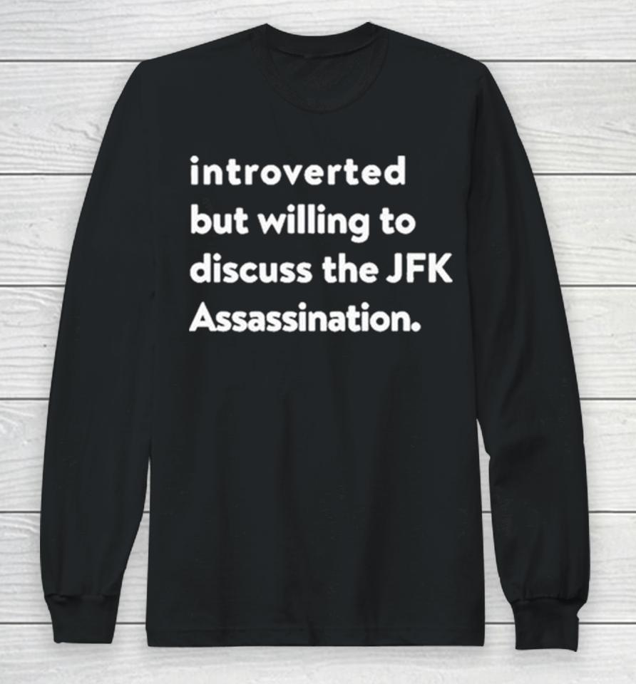 Introverted But Willing To Discuss The Jfk Assassination Long Sleeve T-Shirt