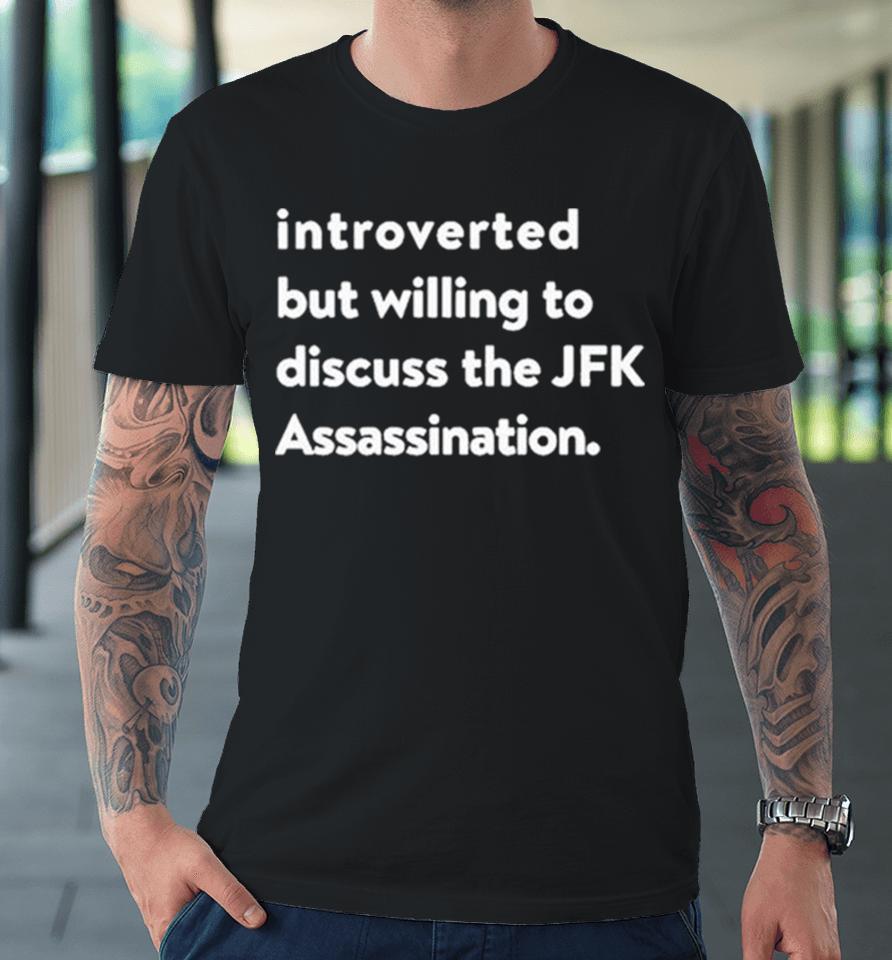 Introverted But Willing To Discuss The Jfk Assassination Premium T-Shirt